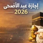 عطلة عيد الأضحى 2026: 5 أيام من الراحة