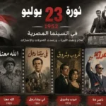 أفلام وثقت ثورة 23 يوليو وتأثيرها على المجتمع المصري